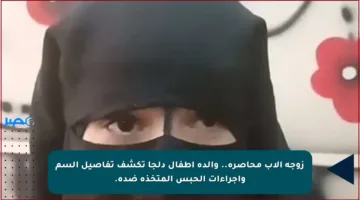 زوجة الأب محاصرة.. والدة أطفال دلجا تكشف تفاصيل السم وإجراءات الحبس المتخذة ضده.